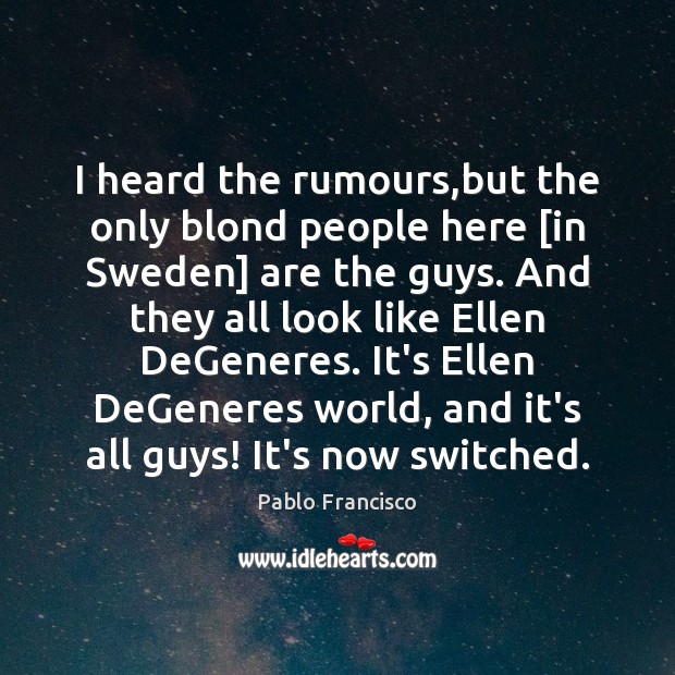 I heard the rumours,but the only blond people here [in Sweden] Pablo Francisco Picture Quote