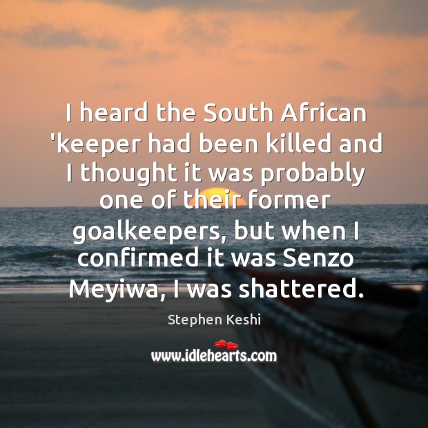 I heard the South African ‘keeper had been killed and I thought Stephen Keshi Picture Quote