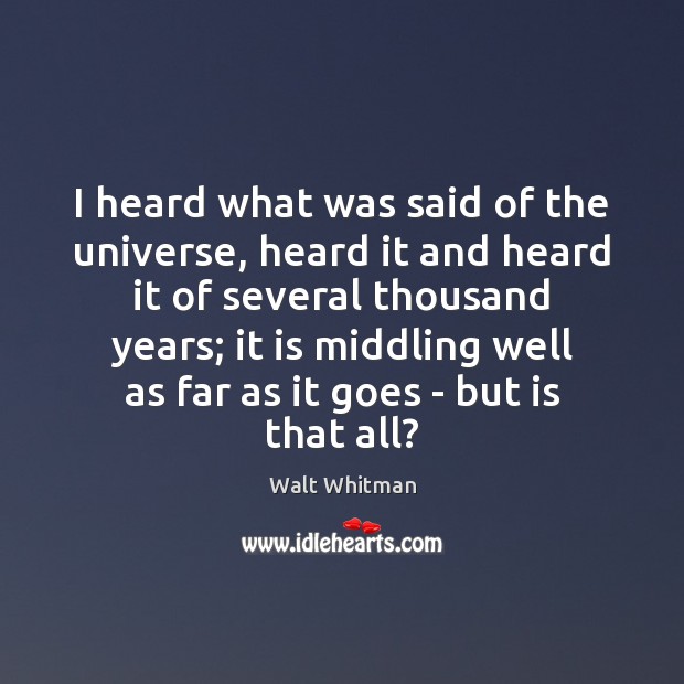I heard what was said of the universe, heard it and heard Walt Whitman Picture Quote