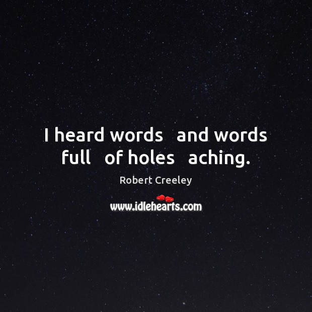 I heard words   and words full   of holes   aching. Robert Creeley Picture Quote