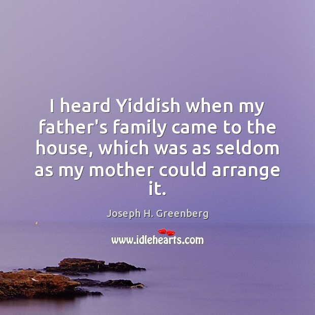 I heard Yiddish when my father’s family came to the house, which Joseph H. Greenberg Picture Quote