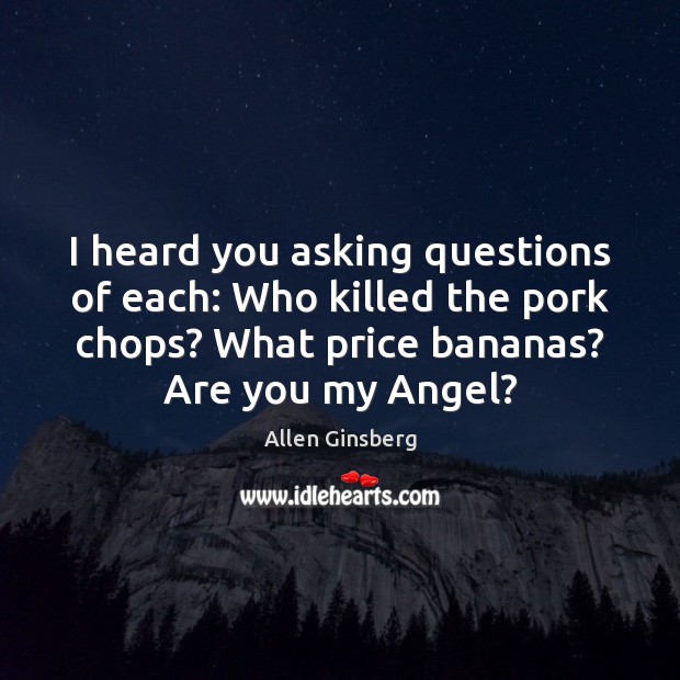 I heard you asking questions of each: Who killed the pork chops? Allen Ginsberg Picture Quote