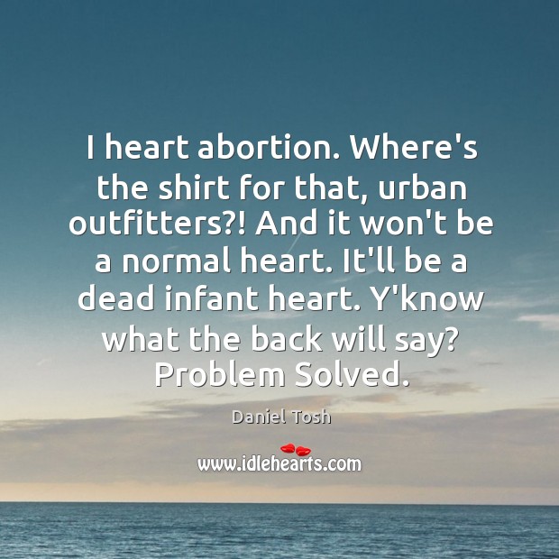 I heart abortion. Where’s the shirt for that, urban outfitters?! And it Daniel Tosh Picture Quote