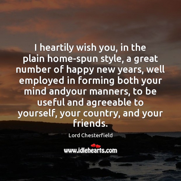 I heartily wish you, in the plain home-spun style, a great number Lord Chesterfield Picture Quote