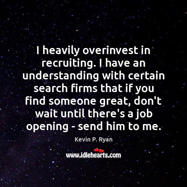 I heavily overinvest in recruiting. I have an understanding with certain search Kevin P. Ryan Picture Quote