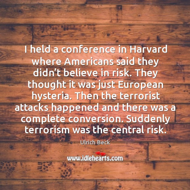 I held a conference in harvard where americans said they didn’t believe in risk. Ulrich Beck Picture Quote