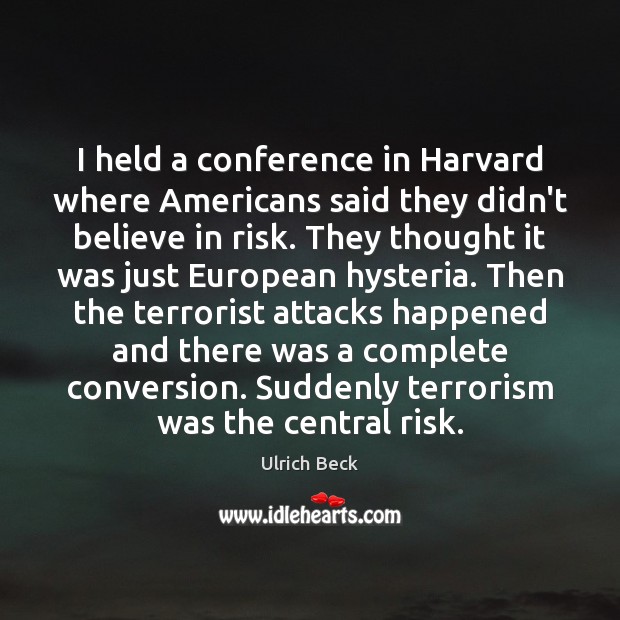 I held a conference in Harvard where Americans said they didn’t believe Ulrich Beck Picture Quote