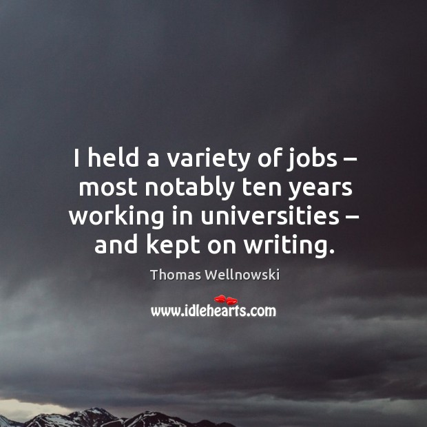 I held a variety of jobs – most notably ten years working in universities – and kept on writing. Thomas Wellnowski Picture Quote