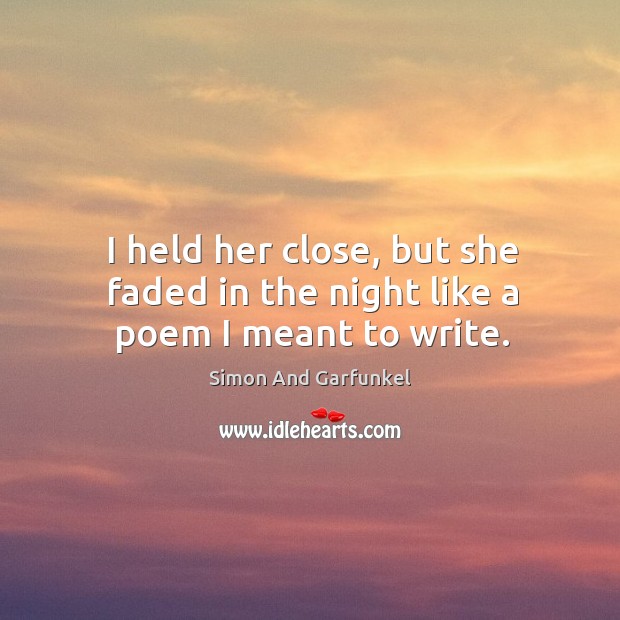 I held her close, but she faded in the night like a poem I meant to write. Simon And Garfunkel Picture Quote