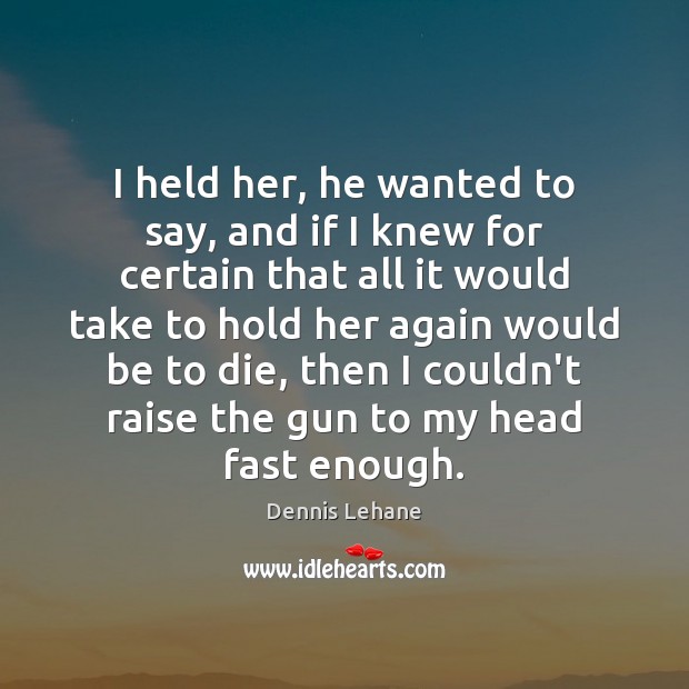 I held her, he wanted to say, and if I knew for Dennis Lehane Picture Quote