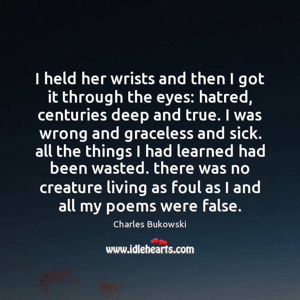 I held her wrists and then I got it through the eyes: Charles Bukowski Picture Quote