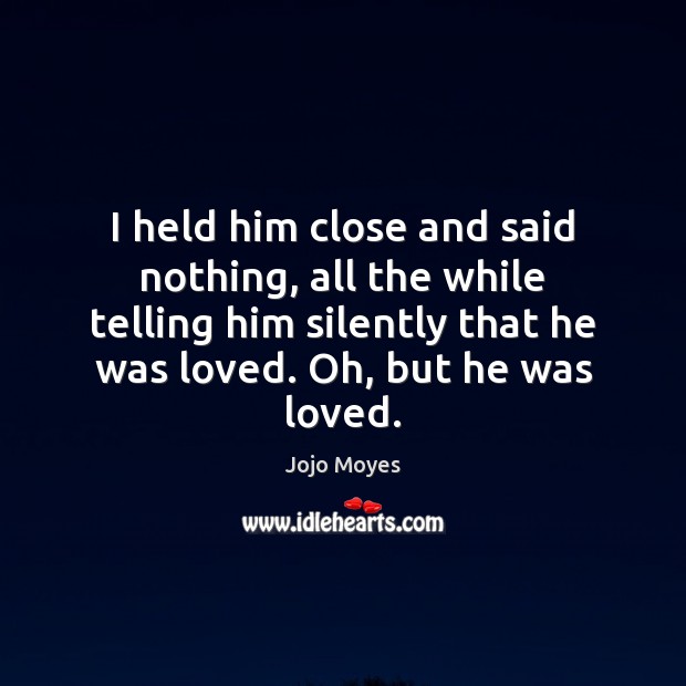I held him close and said nothing, all the while telling him Jojo Moyes Picture Quote