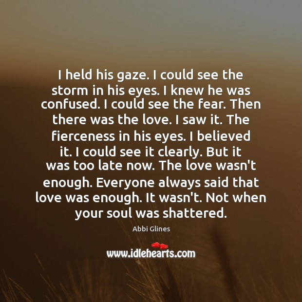 I held his gaze. I could see the storm in his eyes. Abbi Glines Picture Quote