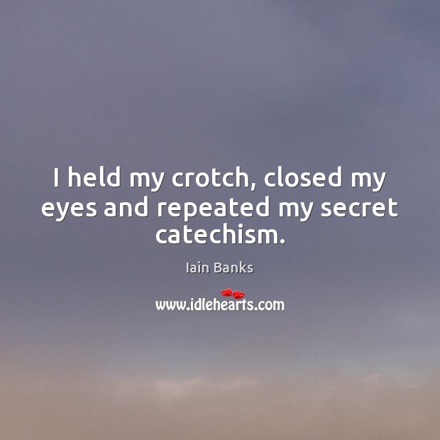 I held my crotch, closed my eyes and repeated my secret catechism. Iain Banks Picture Quote