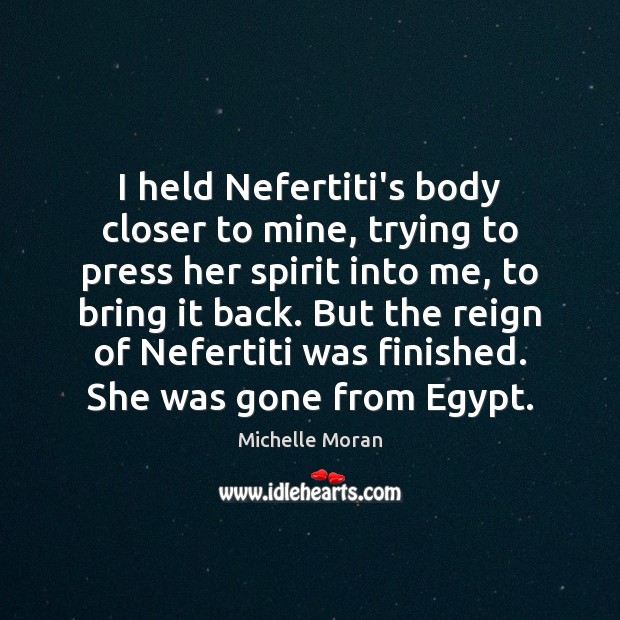 I held Nefertiti’s body closer to mine, trying to press her spirit Michelle Moran Picture Quote
