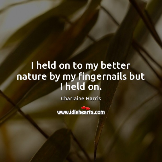 I held on to my better nature by my fingernails but I held on. Charlaine Harris Picture Quote