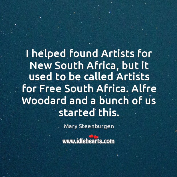 I helped found artists for new south africa, but it used to be called artists for free south africa. Mary Steenburgen Picture Quote