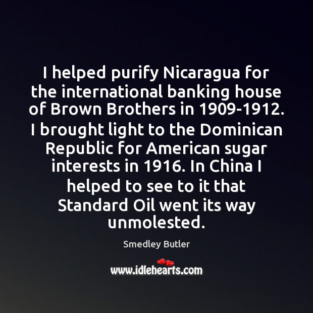 I helped purify Nicaragua for the international banking house of Brown Brothers Smedley Butler Picture Quote