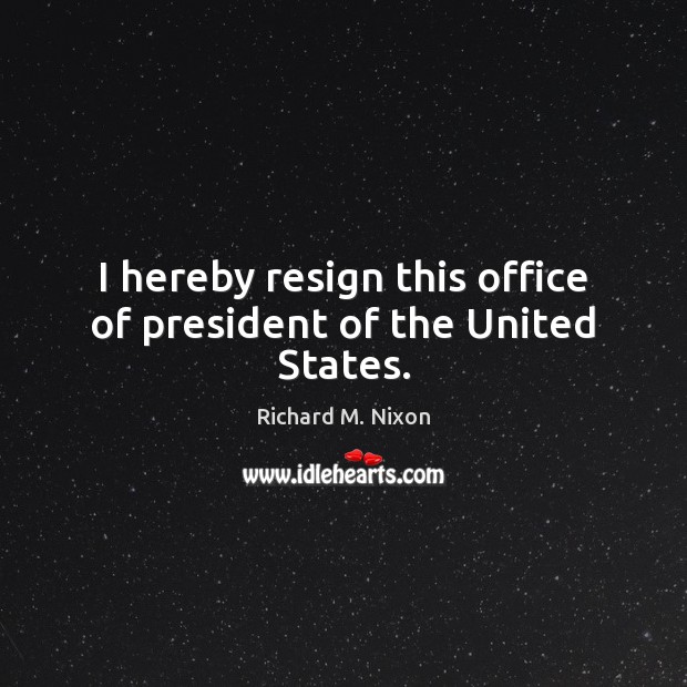 I hereby resign this office of president of the United States. Image
