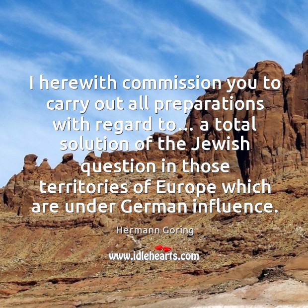 I herewith commission you to carry out all preparations with regard to… Hermann Goring Picture Quote