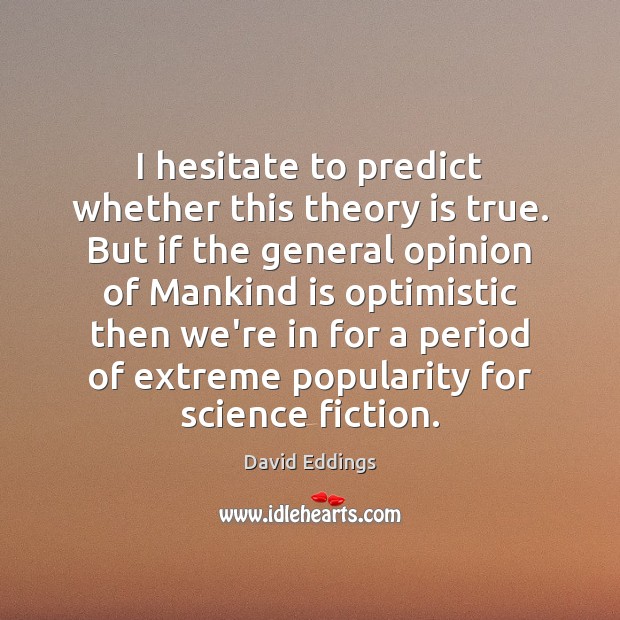 I hesitate to predict whether this theory is true. But if the David Eddings Picture Quote
