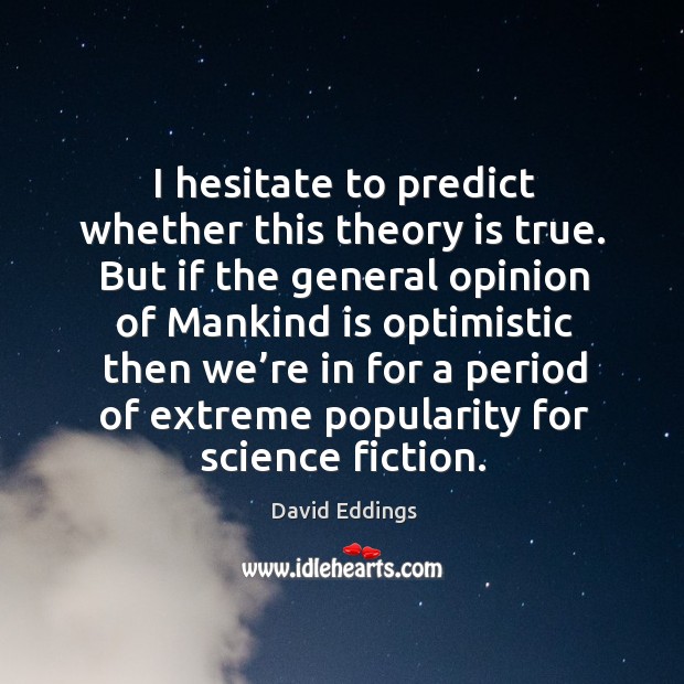 I hesitate to predict whether this theory is true. But if the general opinion of mankind is David Eddings Picture Quote