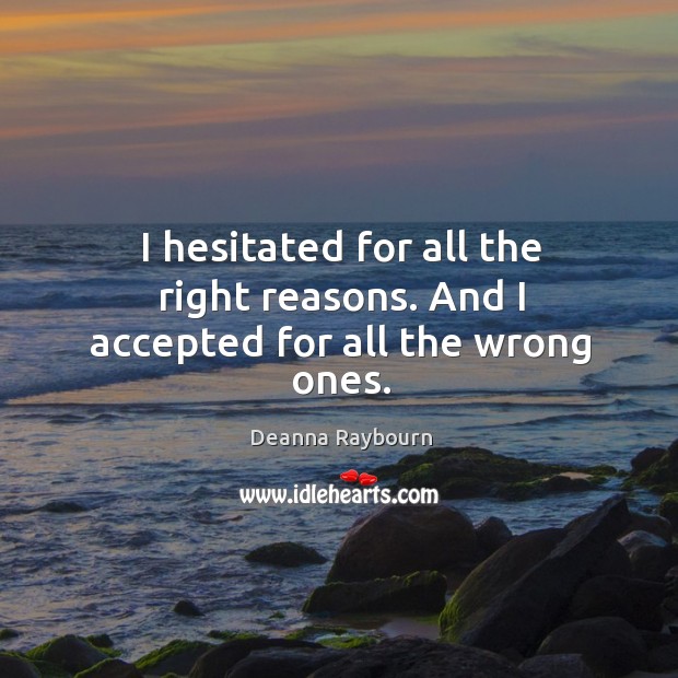 I hesitated for all the right reasons. And I accepted for all the wrong ones. Deanna Raybourn Picture Quote