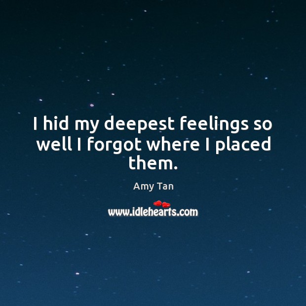 I hid my deepest feelings so well I forgot where I placed them. Amy Tan Picture Quote