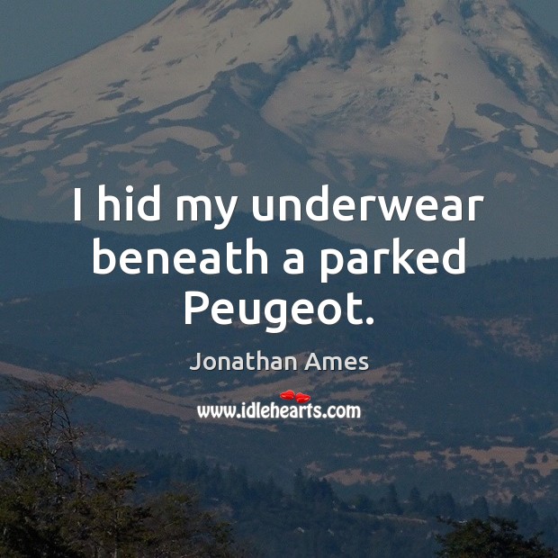 I hid my underwear beneath a parked Peugeot. Jonathan Ames Picture Quote