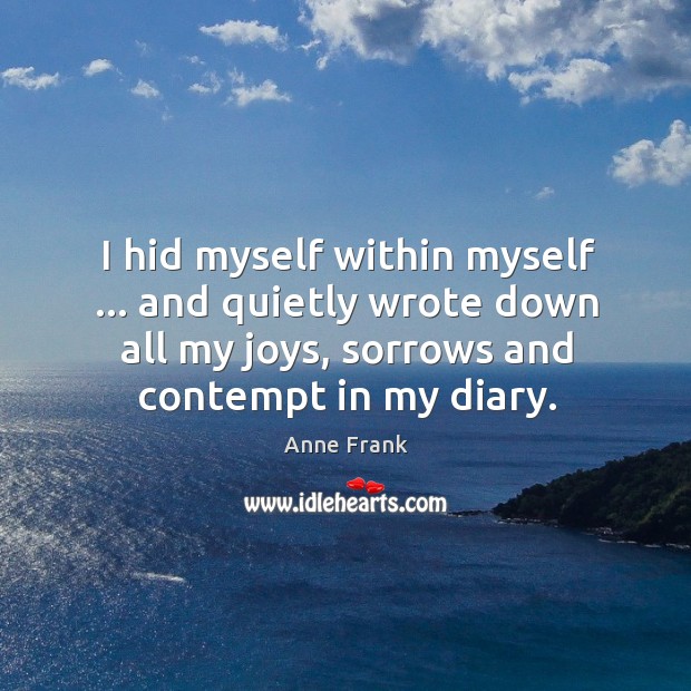 I hid myself within myself … and quietly wrote down all my joys, Anne Frank Picture Quote