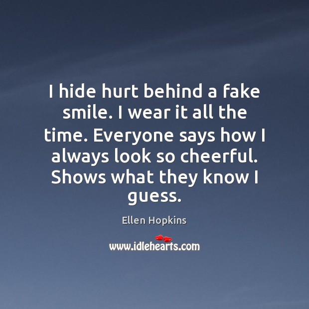 I hide hurt behind a fake smile. I wear it all the Ellen Hopkins Picture Quote