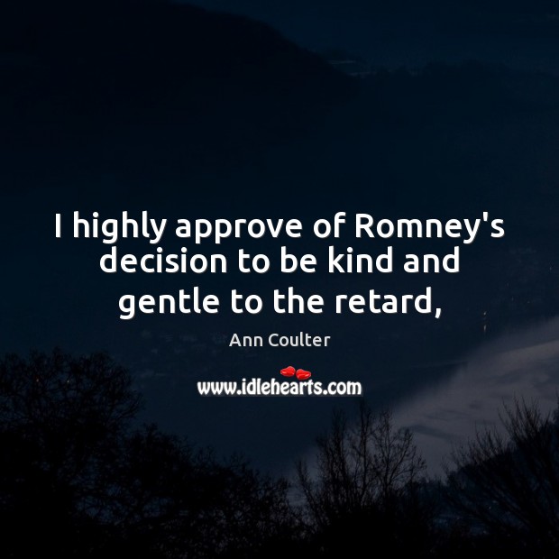 I highly approve of Romney’s decision to be kind and gentle to the retard, Image