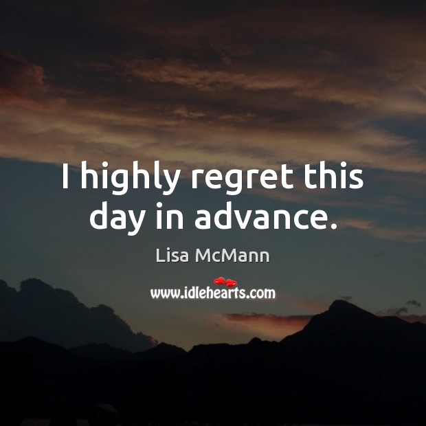 I highly regret this day in advance. Lisa McMann Picture Quote