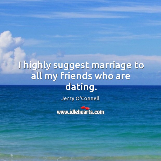 I highly suggest marriage to all my friends who are dating. Jerry O’Connell Picture Quote