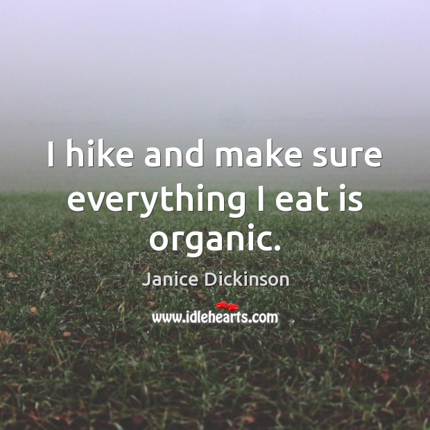 I hike and make sure everything I eat is organic. Janice Dickinson Picture Quote