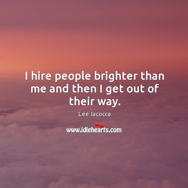 I hire people brighter than me and then I get out of their way. Lee Iacocca Picture Quote