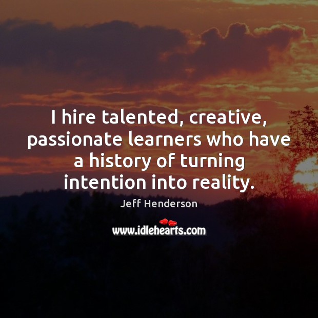 I hire talented, creative, passionate learners who have a history of turning Jeff Henderson Picture Quote
