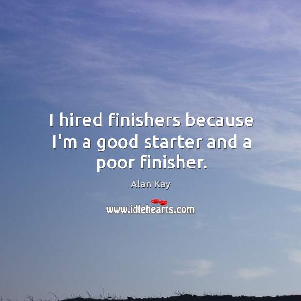 I hired finishers because I’m a good starter and a poor finisher. Image