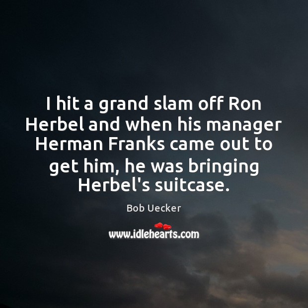I hit a grand slam off Ron Herbel and when his manager Bob Uecker Picture Quote