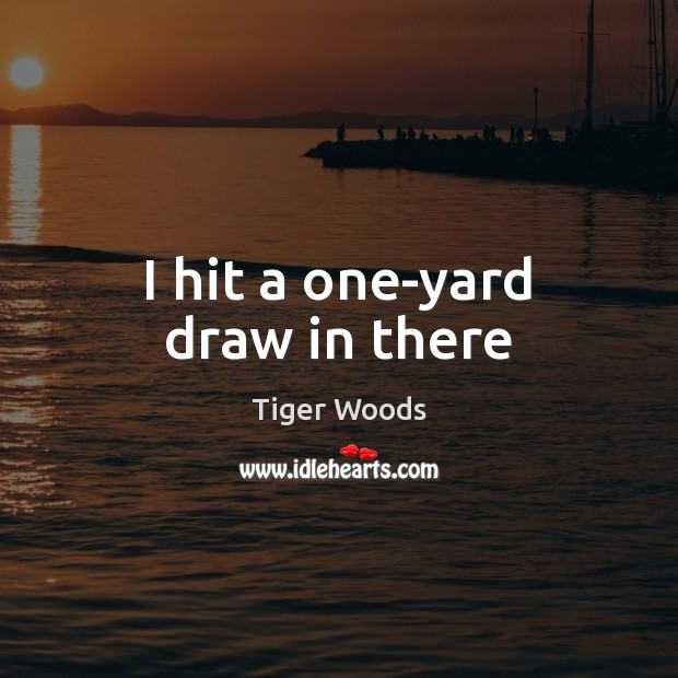 I hit a one-yard draw in there Tiger Woods Picture Quote