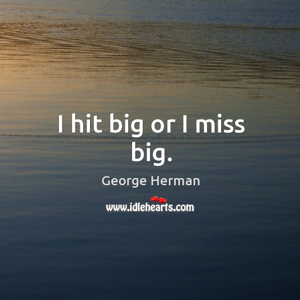 I hit big or I miss big. George Herman Picture Quote