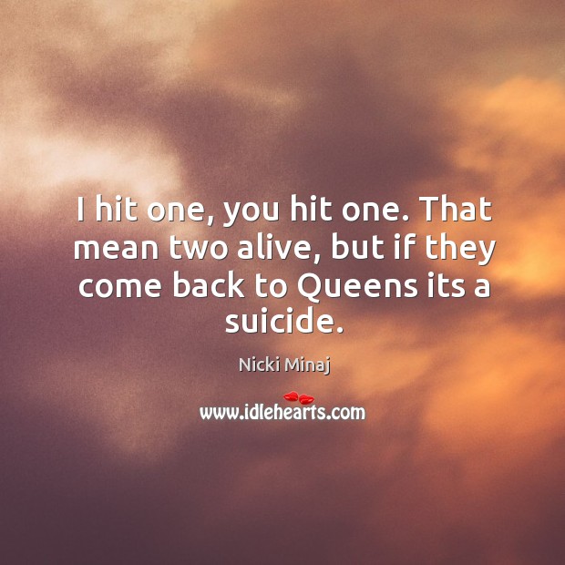I hit one, you hit one. That mean two alive, but if they come back to queens its a suicide. Nicki Minaj Picture Quote
