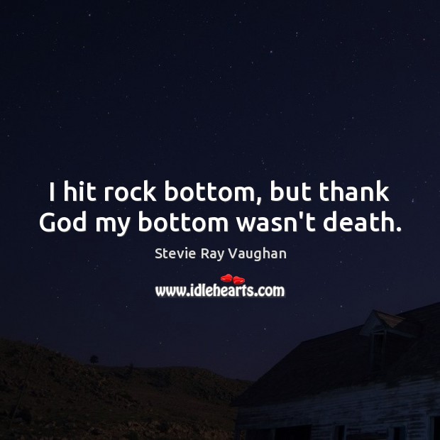 I hit rock bottom, but thank God my bottom wasn’t death. Stevie Ray Vaughan Picture Quote