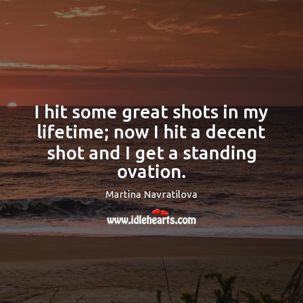 I hit some great shots in my lifetime; now I hit a Martina Navratilova Picture Quote