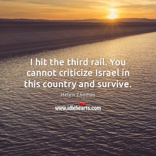 I hit the third rail. You cannot criticize Israel in this country and survive. Criticize Quotes Image