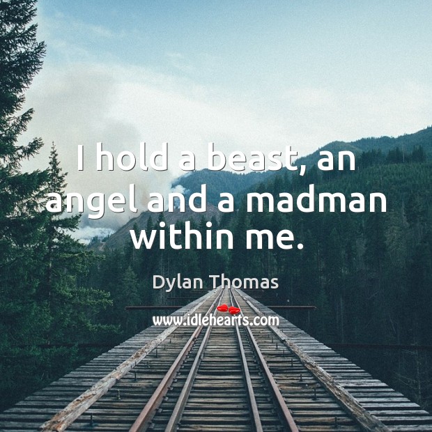 I hold a beast, an angel and a madman within me. Dylan Thomas Picture Quote