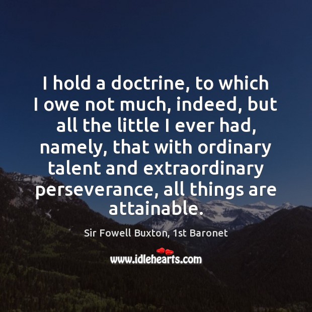 I hold a doctrine, to which I owe not much, indeed, but Sir Fowell Buxton, 1st Baronet Picture Quote