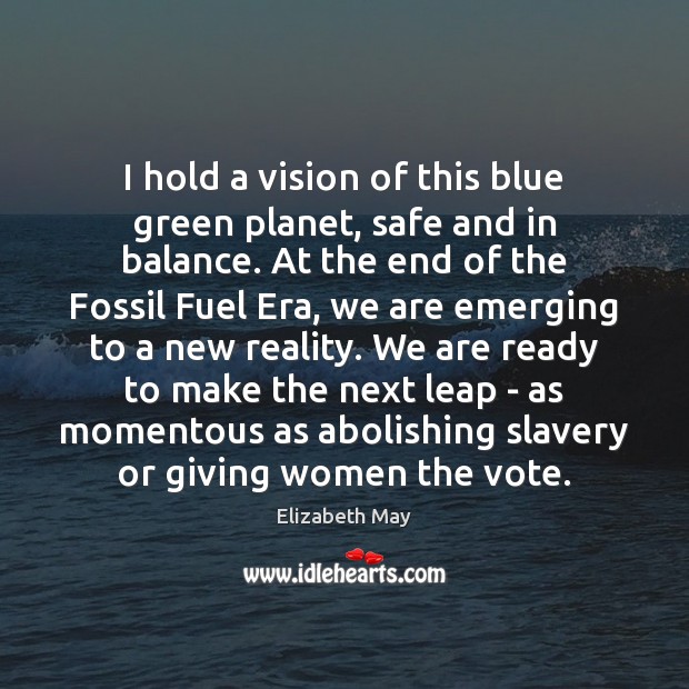 I hold a vision of this blue green planet, safe and in 