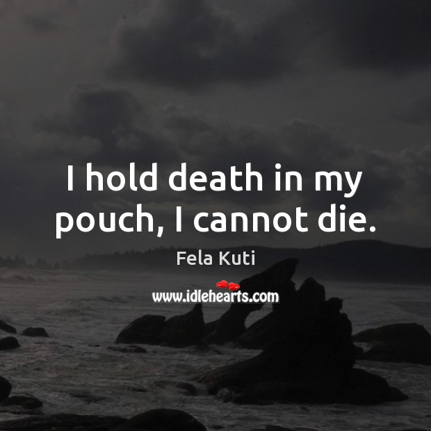 I hold death in my pouch, I cannot die. Fela Kuti Picture Quote
