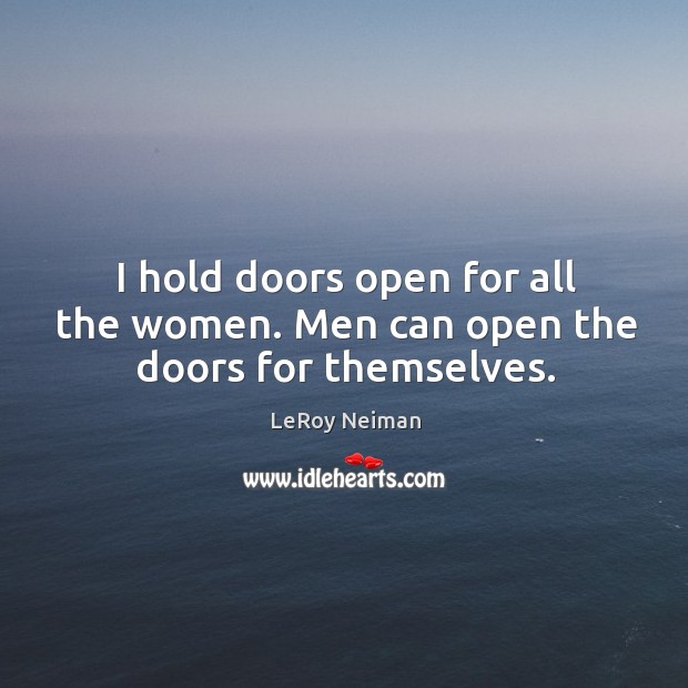 I hold doors open for all the women. Men can open the doors for themselves. LeRoy Neiman Picture Quote